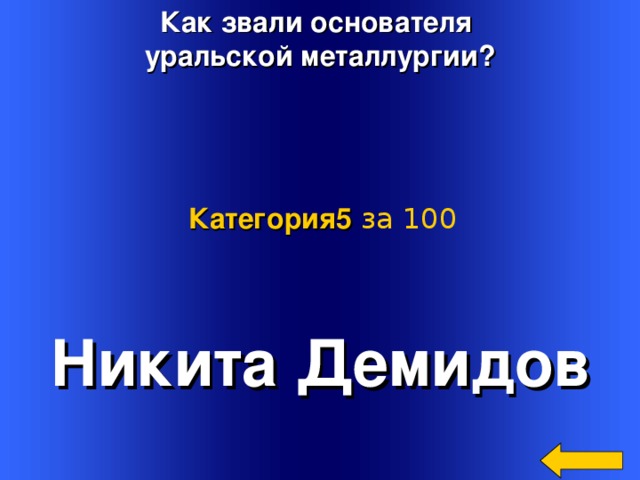 Как звали основателя уральской металлургии? Категория5  за 100 Никита Демидов Welcome to Power Jeopardy   © Don Link, Indian Creek School, 2004 You can easily customize this template to create your own Jeopardy game. Simply follow the step-by-step instructions that appear on Slides 1-3. 2
