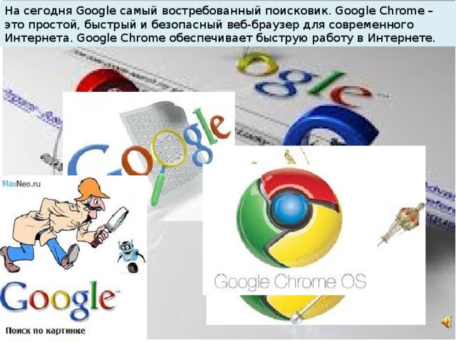 На сегодня Google самый востребованный поисковик. Google Chrome – это простой, быстрый и безопасный веб-браузер для современного Интернета. Google Chrome обеспечивает быструю работу в Интернете.