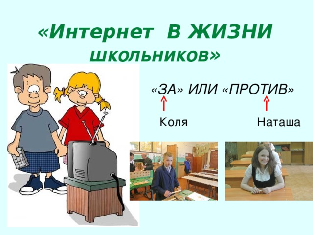 «Интернет В ЖИЗНИ школьников » «ЗА» ИЛИ «ПРОТИВ» Коля Наташа