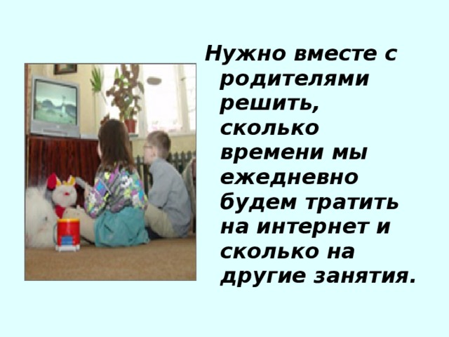 Нужно вместе с родителями решить, сколько времени мы ежедневно будем тратить на интернет и сколько на другие занятия.