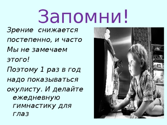 Запомни! Зрение снижается постепенно, и часто Мы не замечаем этого! Поэтому 1 раз в год надо показываться окулисту. И делайте ежедневную гимнастику для глаз