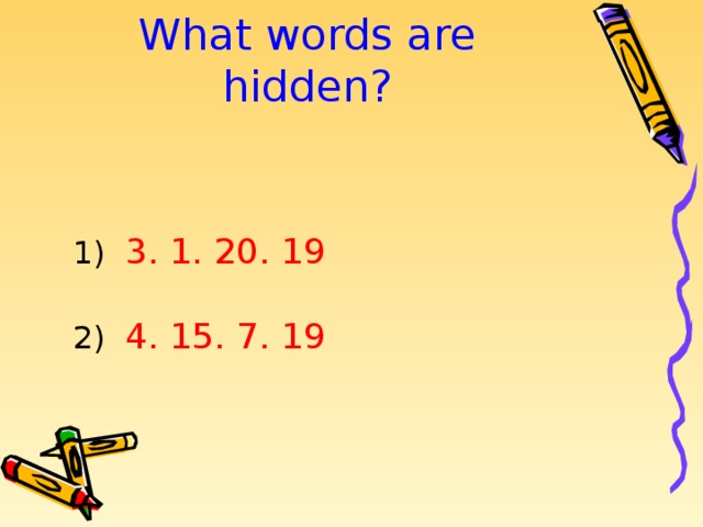 What words are hidden?   1) 3. 1. 20. 19 2) 4. 15. 7. 19