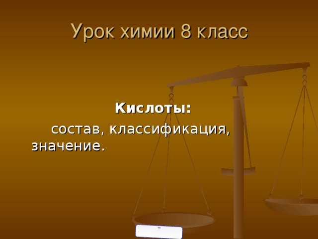 Урок химии 8 класс     Кислоты:   состав, классификация, значение.