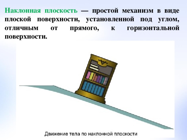 Наклонная плоскость — простой механизм в виде плоской поверхности, установленной под углом, отличным от прямого, к горизонтальной поверхности.