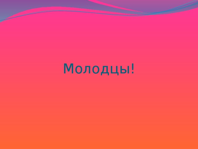 Молодцы!