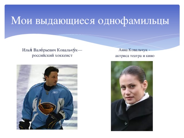 Мои выдающиеся однофамильцы Илья́ Вале́рьевич Ковальчу́к— российский хоккеист Анна Ковальчук - актриса театра и кино