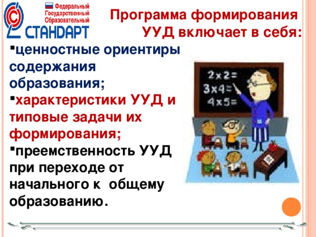 Программа формирования УУД включает в себя:  ценностные ориентиры содержания образования; характеристики УУД и типовые задачи их формирования; преемственность УУД при переходе от начального к общему образованию.