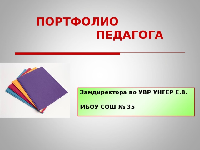 ПОРТФОЛИО       ПЕДАГОГА Замдиректора по УВР УНГЕР Е.В. МБОУ СОШ № 35