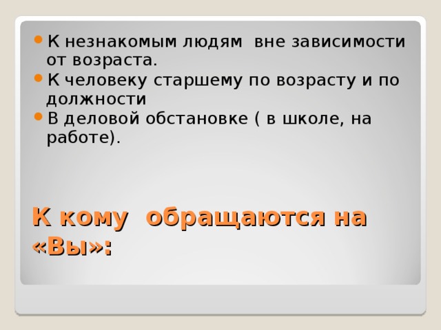 К незнакомым людям вне зависимости от возраста. К человеку старшему по возрасту и по должности В деловой обстановке ( в школе, на работе).