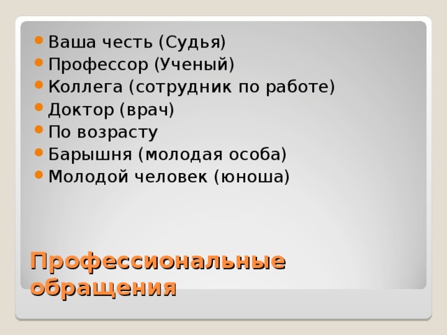 Ваша честь (Судья) Профессор (Ученый) Коллега (сотрудник по работе) Доктор (врач) По возрасту Барышня (молодая особа) Молодой человек (юноша)