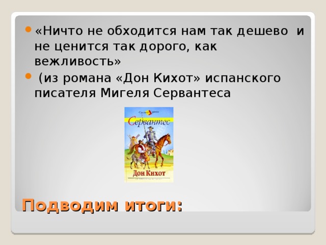 «Ничто не обходится нам так дешево и не ценится так дорого, как вежливость»  (из романа «Дон Кихот» испанского писателя Мигеля Сервантеса 