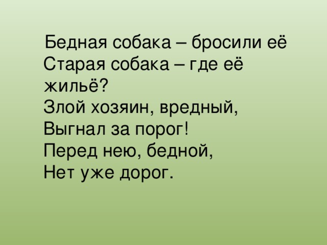 Бедная собака – бросили её  Старая собака – где её жильё?  Злой хозяин, вредный,  Выгнал за порог!  Перед нею, бедной,  Нет уже дорог.