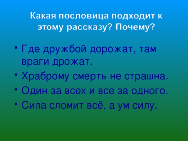 Где дружбой дорожат, там враги дрожат. Храброму смерть не страшна. Один за всех и все за одного. Сила сломит всё, а ум силу.