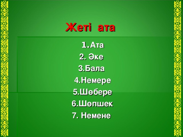 Жеті ата 1. Ата 2. Әке 3.Бала 4.Немере 5.Шөбере 6.Шөпшек 7. Немене