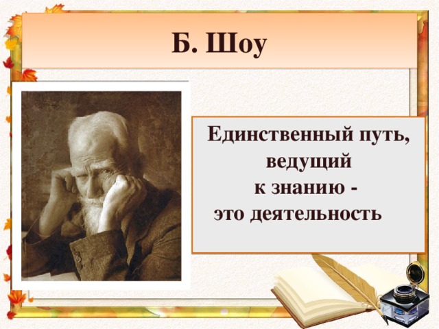 Б. Шоу Единственный путь, ведущий  к знанию - это деятельность