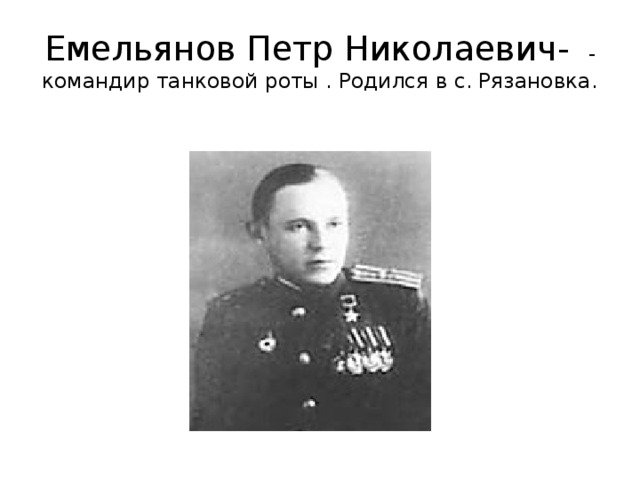 Емельянов Петр Николаевич-  - командир танковой роты . Родился в с. Рязановка.