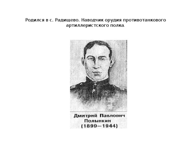 Родился в с. Радищево. Наводчик орудия противотанкового артиллеристского полка .