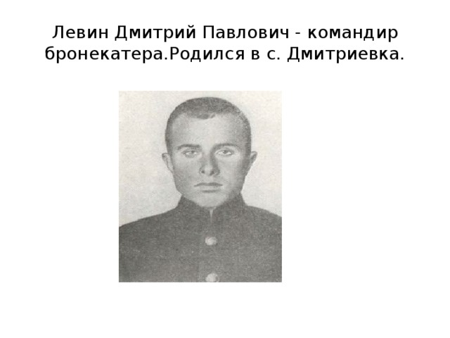 Левин Дмитрий Павлович - командир бронекатера.Родился в с. Дмитриевка.