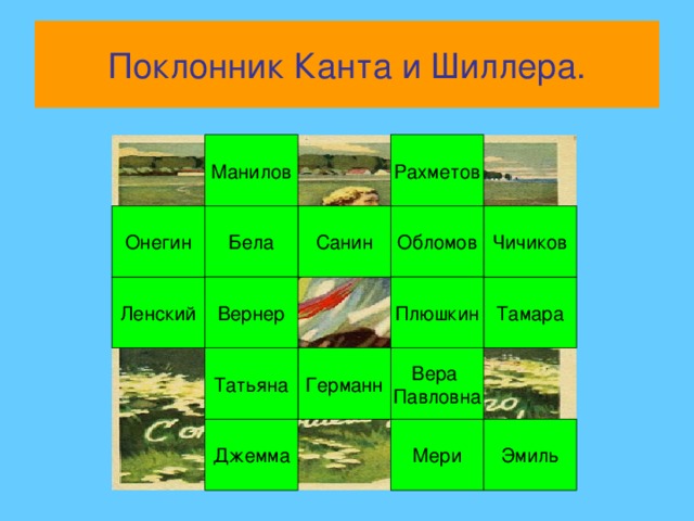 Поклонник Канта и Шиллера. Манилов Рахметов Чичиков Обломов Бела Онегин Санин Тамара Ленский Плюшкин Вернер Вера Павловна Германн Татьяна Эмиль Джемма Мери