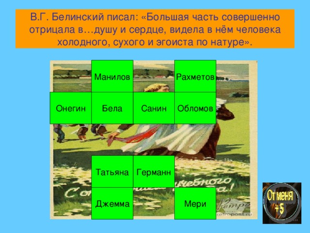 В.Г. Белинский писал: «Большая часть совершенно отрицала в…душу и сердце, видела в нём человека холодного, сухого и эгоиста по натуре». Рахметов Манилов Обломов Санин Бела Онегин Германн Татьяна Мери Джемма