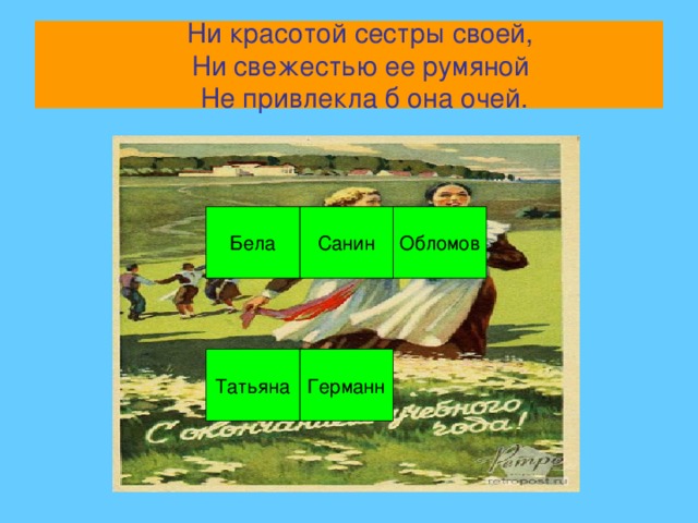 Ни красотой сестры своей,  Ни свежестью ее румяной  Не привлекла б она очей. Обломов Санин Бела Германн Татьяна