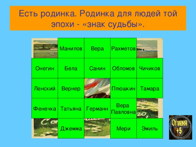 Есть родинка. Родинка для людей той эпохи - «знак судьбы». Рахметов Вера Манилов Обломов Онегин Бела Санин Чичиков Ленский Плюшкин Вернер Тамара Фенечка Вера Павловна Германн Татьяна Джемма Эмиль Мери