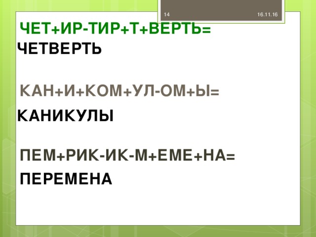 ПЕРЕМЕНА 16.11.16  ЧЕТ+ИР-ТИР+Т+ВЕРТЬ= ЧЕТВЕРТЬ КАН+И+КОМ+УЛ-ОМ+Ы= КАНИКУЛЫ ПЕМ+РИК-ИК-М+ЕМЕ+НА=