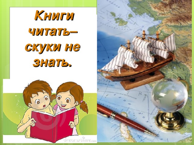 Книги читать– скуки не знать.