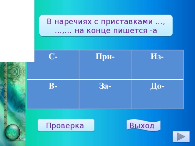 В наречиях с приставками …, …,… на конце пишется -а С- При- В-  За- Из-  До- Проверка  Выход