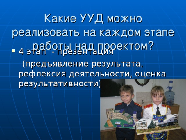 Какие УУД можно реализовать на каждом этапе работы над проектом? 4 этап - презентация  (предъявление результата, рефлексия деятельности, оценка результативности)