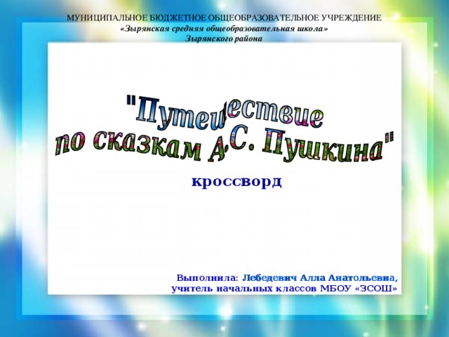 МУНИЦИПАЛЬНОЕ БЮДЖЕТНОЕ ОБЩЕОБРАЗОВАТЕЛЬНОЕ УЧРЕЖДЕНИЕ «Зырянская средняя общеобразовательная школа» Зырянского района кроссворд Выполнила: Лебедевич Алла Анатольевна, учитель начальных классов МБОУ «ЗСОШ»