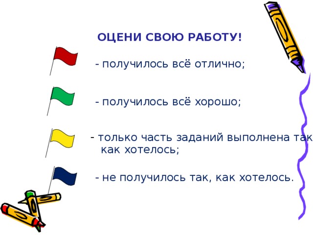 ОЦЕНИ СВОЮ РАБОТУ! - получилось всё отлично; - получилось всё хорошо;  только часть заданий выполнена так,  как хотелось; - не получилось так, как хотелось.