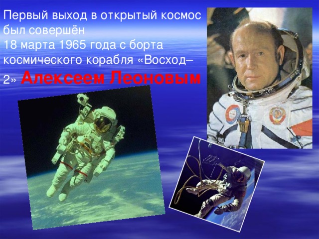 Первый выход в открытый космос был совершён 18 марта 1965 года с борта космического корабля «Восход–2» Алексеем Леоновым