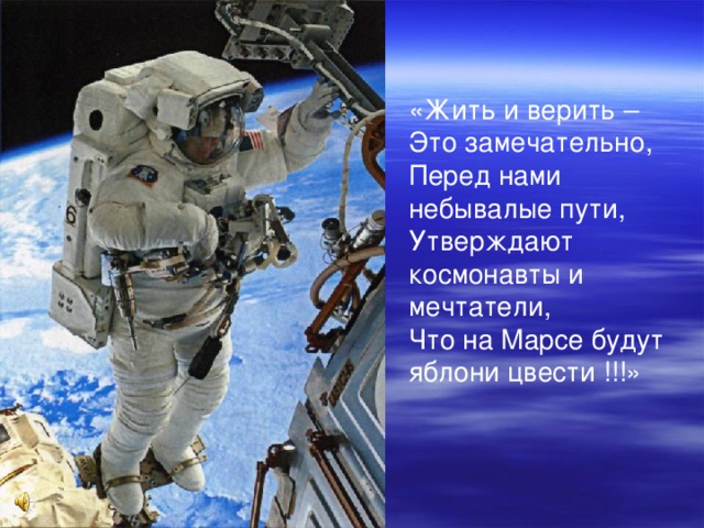 «Жить и верить – Это замечательно, Перед нами небывалые пути, Утверждают космонавты и мечтатели, Что на Марсе будут яблони цвести !!!»