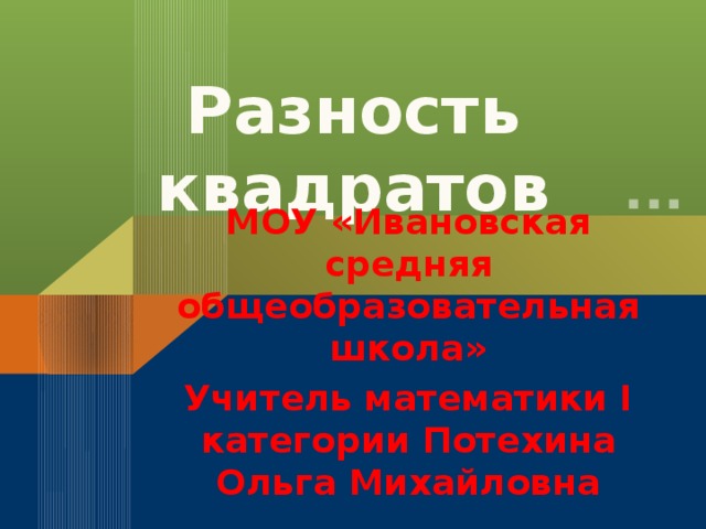 Разность квадратов МОУ «Ивановская средняя общеобразовательная школа» Учитель математики I категории Потехина Ольга Михайловна