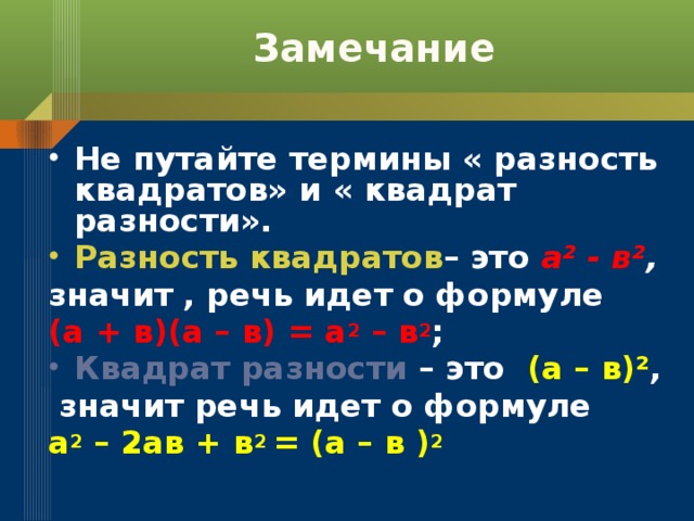 Замечание Не путайте термины « разность квадратов» и « квадрат разности». Разность квадратов – это а ² - в² , значит , речь идет о формуле (а + в)(а – в) = а 2 – в 2 ; Квадрат разности – это (а – в)² ,  значит речь идет о формуле а 2 – 2ав + в 2 = (а – в ) 2