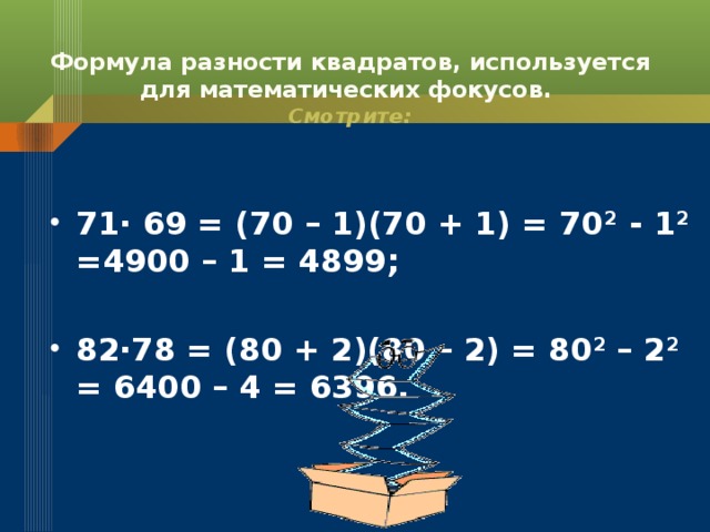 Формула разности квадратов, используется для математических фокусов.  Смотрите:  71∙ 69 = (70 – 1)(70 + 1) = 70 2 - 1 2 =4900 – 1 = 4899;