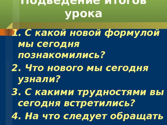 Подведение итогов урока   1. С какой новой формулой мы сегодня познакомились? 2. Что нового мы сегодня узнали? 3. С какими трудностями вы сегодня встретились? 4. На что следует обращать внимание при применении формулы (a+b)(a-b)=a 2 -b 2