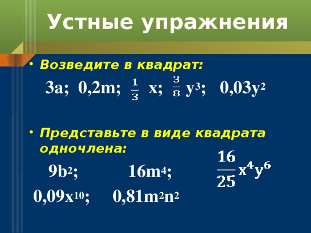 Устные упражнения Возведите в квадрат:  3a; 0,2m; x; y 3 ; 0,03y 2  Представьте в виде квадрата одночлена:  9b 2 ; 16m 4 ;  0,09x 10 ; 0,81m 2 n 2