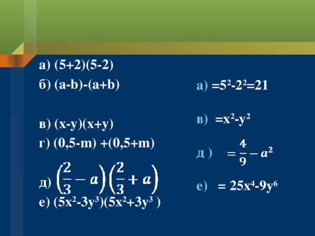 a) (5+2)(5-2) б) (a-b)-(a+b)  в) (x-y)(x+y) г) (0,5-m) +(0,5+m)  д) е) (5x 2 -3y 3 )(5x 2 +3y 3 ) а) =5 2 -2 2 =21  в) =x 2 -y 2  д )  е) = 25x 4 -9y 6