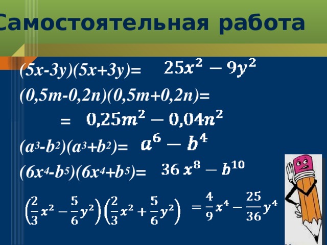 Самостоятельная работа (5x-3y)(5x+3y)= (0,5m-0,2n)(0,5m+0,2n)=  = (a 3 -b 2 )(a 3 +b 2 )= (6x 4 -b 5 )(6x 4 +b 5 )=