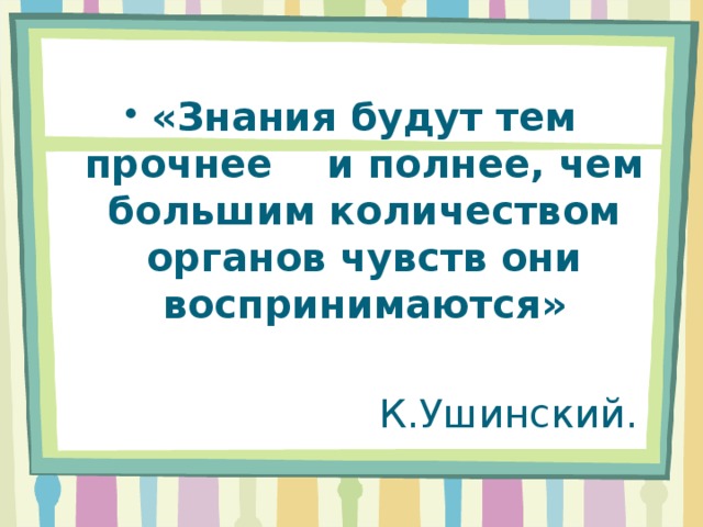 «Знания будут тем прочнее и полнее, чем большим количеством органов чувств они воспринимаются»