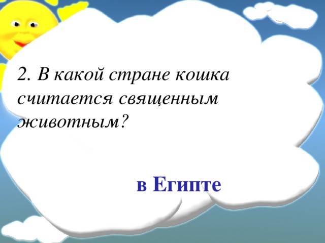 2. В какой стране кошка считается священным животным? в Египте