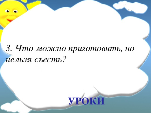 3. Что можно приготовить, но нельзя съесть? УРОКИ