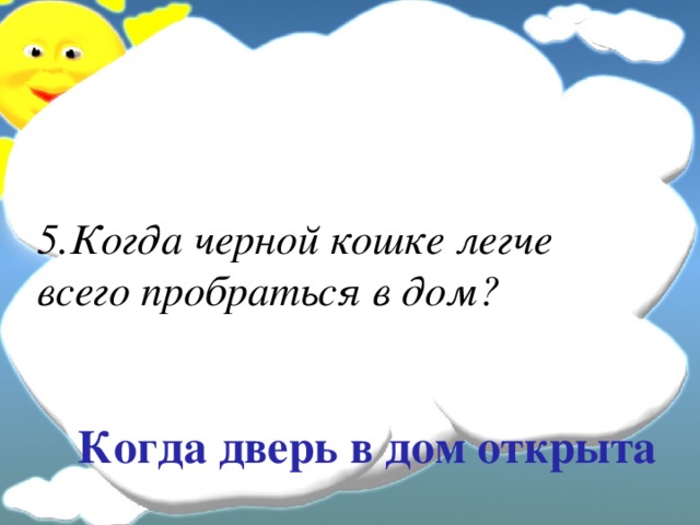 5.Когда черной кошке легче всего пробраться в дом? Когда дверь в дом открыта