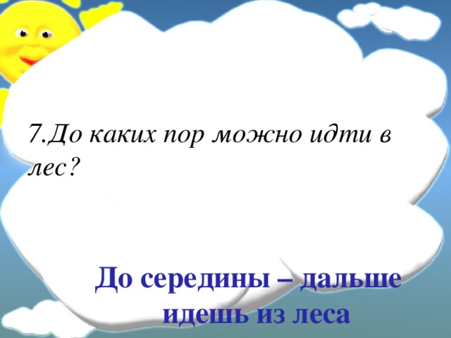 7.До каких пор можно идти в лес? До середины – дальше идешь из леса