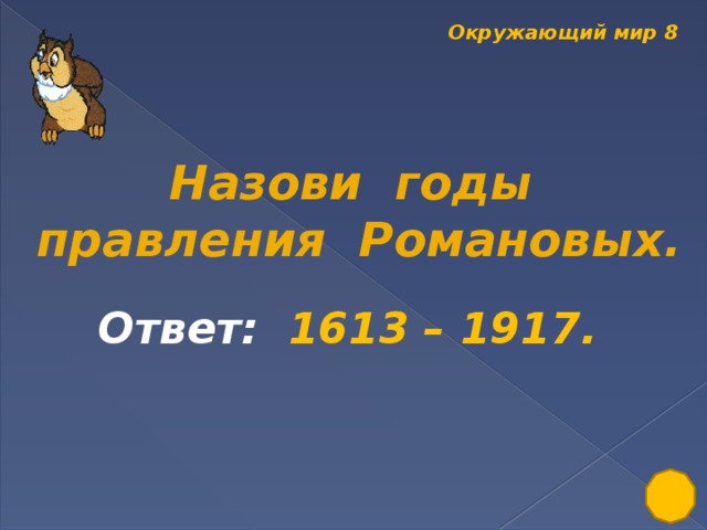 Окружающий мир 8  Назови годы правления Романовых. Ответ: 1613 – 1917.