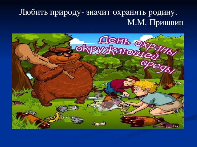 Любить природу- значит охранять родину. М.М. Пришвин