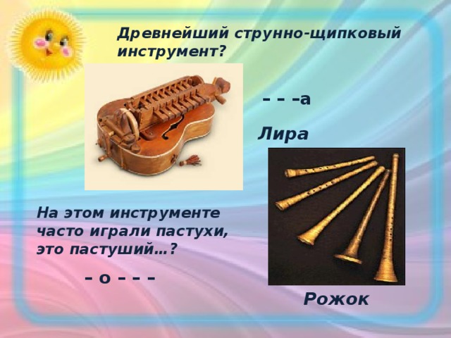 Древнейший струнно-щипковый инструмент? – – – а Лира На этом инструменте часто играли пастухи, это пастуший…? – о – – – Рожок