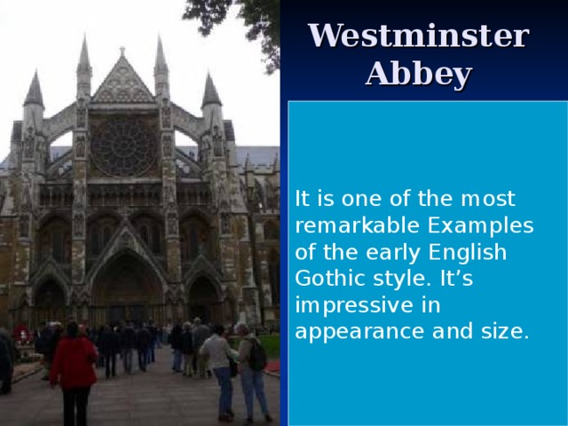 Westminster Abbey It is one of the most remarkable Examples of the early English Gothic style. It’s impressive in appearance and size.